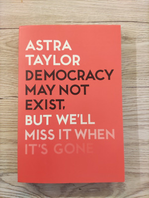 Astra Taylor - Demokratie existiert vielleicht nicht, aber wir werden sie vermissen, wenn sie weg ist