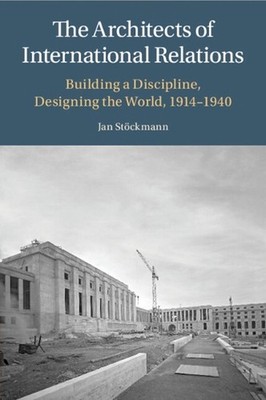 The Architects of International Relations: Building a Discipline, Designing the