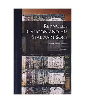 Reynolds Cahoon and his Stalwart Sons: Utah Pioneer, Stella Cahoon Shurtleff