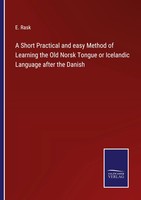 A Short Practical And Easy Method Of Learning The Old Norsk Tongue Or...