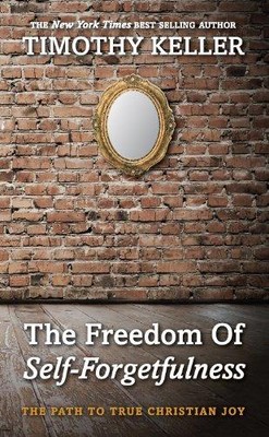 Die Freiheit des Selbstvergessens: Der Weg zum Wahren... - Timothy Keller