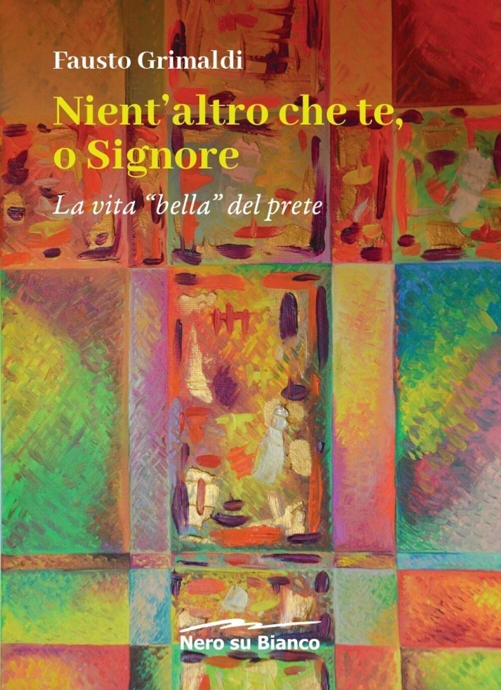 Libri Grimaldi Fausto - Nient'altro Che Te, O Signore. La Vita Bella Del Prete