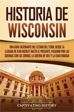 Historia de Wisconsin: Una gu�a fascinante del Estado del Tej�n, desde la llegad