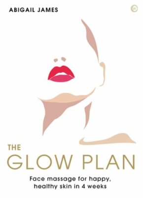 The Glow Plan: Face Massage for Happy, Healthy Skin in 4 Weeks by Abigail James