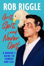 Grit, Spit, and Never Quit: A Marine's Guide to Comedy and Life by Rob Riggle (E