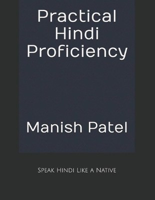 Practical Hindi Proficiency: Speak Hindi Like a Native by Manish Patel Paperback