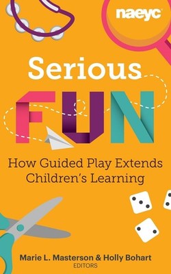 Serious Fun: How Guided Play Extends Children's Learning by Marie L. Masterson (