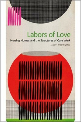 Labors of Love : Nursing Homes and the Structures of Care Work, Paperback by ...