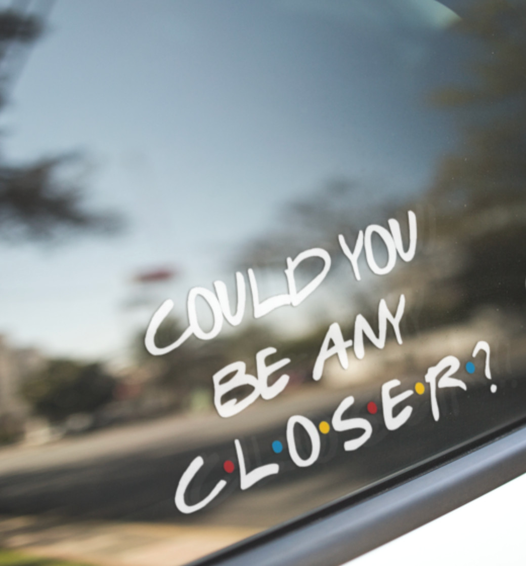 Friends Could You Be Any Closer? -car, Window, Laptop