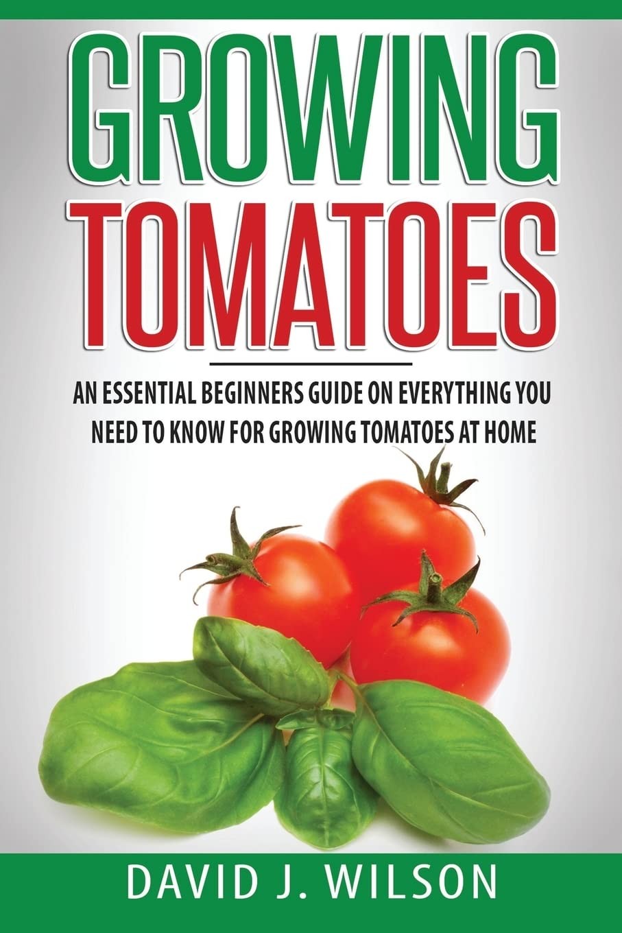 Growing Tomatoes: An Essential Beginners Guide on Everything You Need to Know f