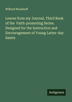 Wilford Woodruff | Leaves From My Journal, Third Book Of The Faith-Promoting...