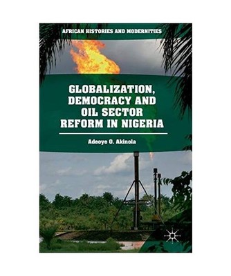 Globalization, Democracy and Oil Sector Reform in Nigeria, Akinola, Adeoye O.