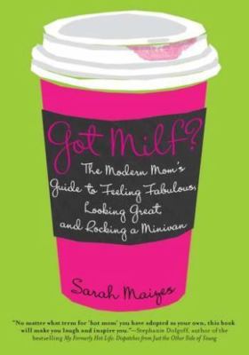 Got Milf?: The Modern Mom's Guide to Feeling Fabulous, Looking Great, and Rocki