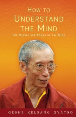 How to Understand the Mind: The Nature and Power of the Mind, Gyatso, Geshe Kels
