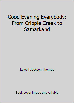 Good Evening Everybody: From Cripple Creek to Samarkand by Lowell Jackson Thomas