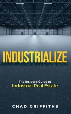 Industrialize: The Insider's Guide To Industrial Real Estate