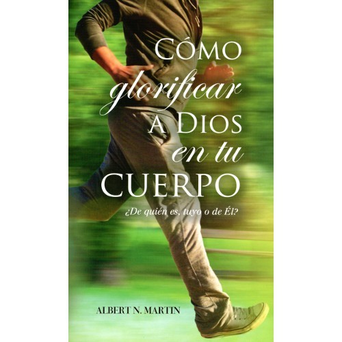 Como glorificar a Dios en tu cuerpo | Albert N Martin | El cuerpo biblicamente