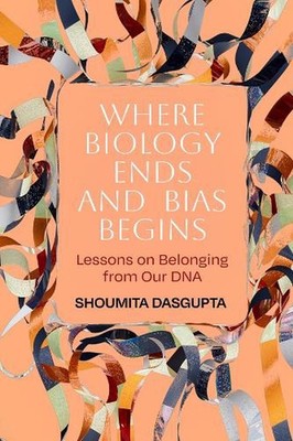 Where Biology Ends and Bias Begins: Lessons on Belonging from Our DNA by Shoumit