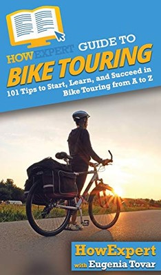 HowExpert Guide to Bike Touring: 101 Tips to Start, Learn, and Succeed in ...