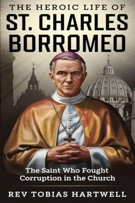 THE HEROIC LIFE OF ST. CHARLES BORROMEO: The Saint Who  -  NEW Rev Tobias Hart 2