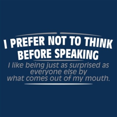 I Prefer Not To Think Before Speaking. I Like Being Just As Surprised As Ever...