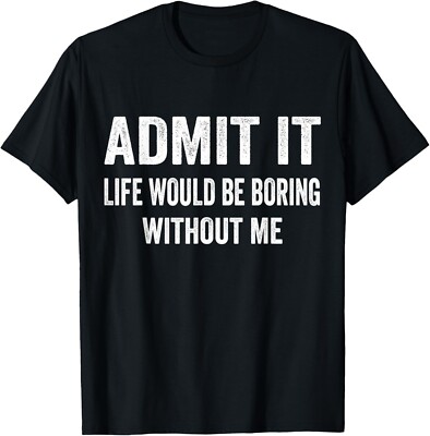 Admit It Life Would Be Boring Without Me Funny Saying T-Shirt