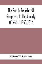 The Parish Register Of Gargrave, In The County Of York: 1558-1812 by W.J. Staver