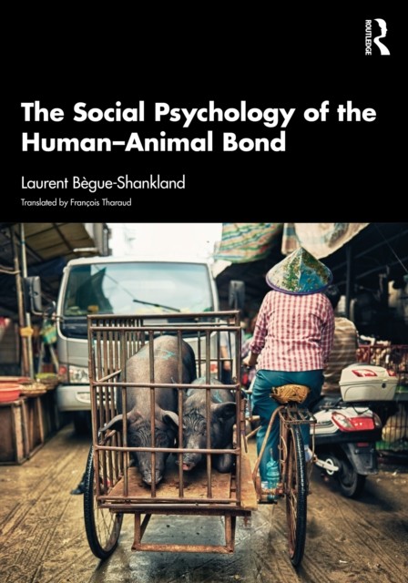 The Social Psychology of the Human-Animal Bond by Laurent Begue-Shankland