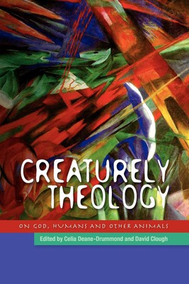 Creaturely Theology: God, Humans and Other Animals by Deane-Drummond