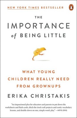 The Importance of Being Little: What Young Children Really Need from Grownup...