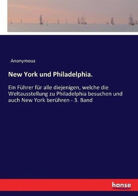 New York und Philadelphia.: Ein F?hrer f?r alle diejenigen, welche die Weltausst