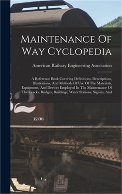 Maintenance Of Way Cyclopedia: A Reference Book Covering Definitions, Descriptio