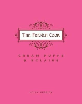 The French Cook: Cream Puffs and Eclairs - Hardcover By Herrick, Holly - GOOD