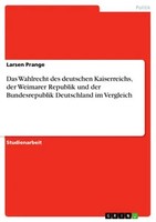 Das Wahlrecht Des Deutschen Kaiserreichs, Der Weimarer Republik Und Der Bundesre