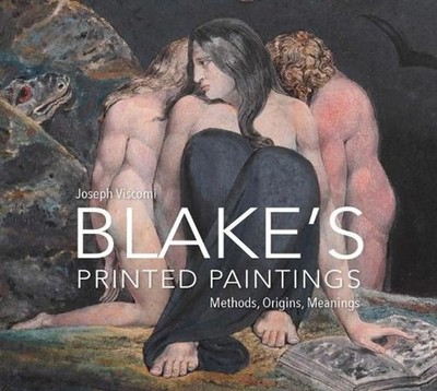 William Blake's Printed Paintings: Methods, Origins, Meanings by Joseph Viscomi 