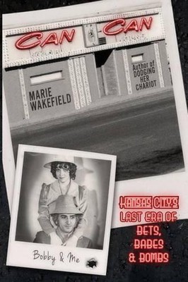 Can Can: Kansas City's Last Era of Bets, Babes and Bombs by Marie Wakefield (Eng