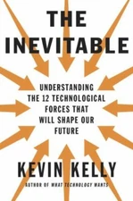 The Inevitable: Understanding the 12 Technological Forces That Will Shape Our F