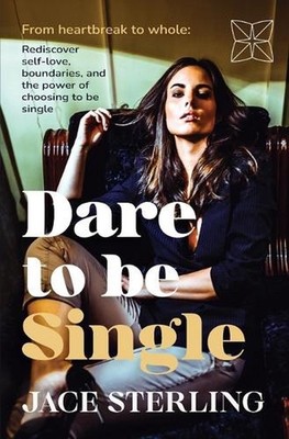 Dare to be Single: From heartbreak to whole: Rediscover self-love, boundaries, a