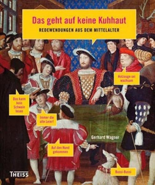 Das geht auf keine Kuhhaut! Redewendungen aus dem Mittelalter Gerhard Wagner Wag - Wagner, Gerhard