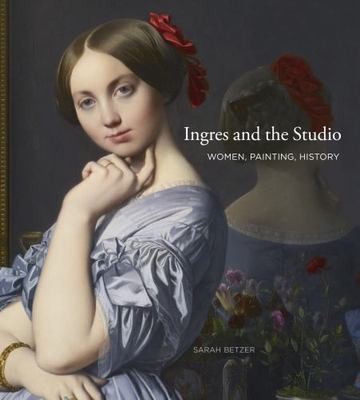 Ingres and the Studio: Women, Painting, History  Betzer, Sarah NEW