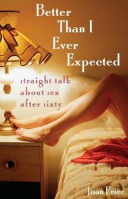 Better Than I Ever Expected: Straight Talk About Sex After Sixty - GOOD