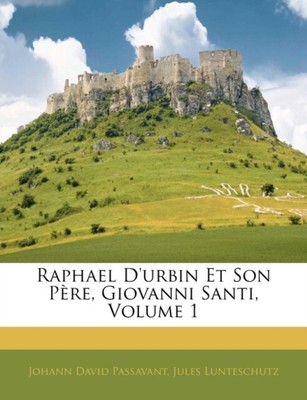Passavant - Raphael D'urbin Et Son Pre Giovanni Santi Volume 1 - Ne - T555z