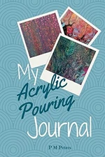 MY ACRYLIC POURING JOURNAL: A WORKING JOURNAL FOR ACRYLIC By P M Peters **NEW**