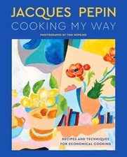 Jacques Pépin Cooking My Way : Recipes and Techniques for Economi