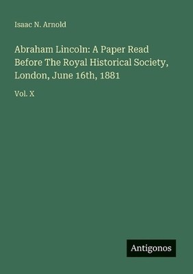 Abraham Lincoln: A Paper Read Before The Royal Historical Society, London, June 