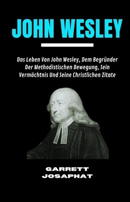 John Wesley: Das Leben Von John Wesley, Dem Begr?nder Der Methodistischen Bewegu