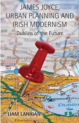 James Joyce, Urban Planning and Irish Modernism: Dublins of the Future by 