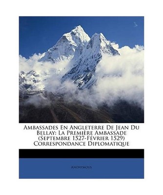 Ambassades En Angleterre de Jean Du Bellay: La Premire Ambassade 