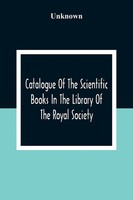 Unknown | Catalogue Of The Scientific Books In The Library Of The Royal Society