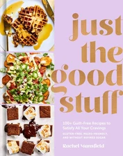 Just the Good Stuff: 100+ Guilt-Free Recipes to Satisfy All Your Cravings: A...